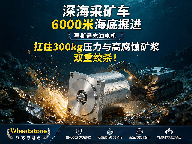 深海采矿车6000米海底掘进，惠斯通充油电机扛住300kg压力与高腐蚀矿浆双重绞杀
